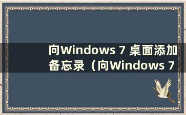 向Windows 7 桌面添加备忘录（向Windows 7 桌面添加备忘录）